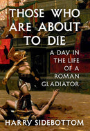 Those Who Are About to Die: A Day in the Life of a Roman Gladiator cover image